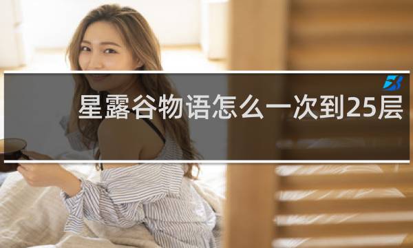 星露谷物语怎么一次到25层