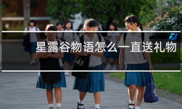 星露谷物语怎么一直送礼物