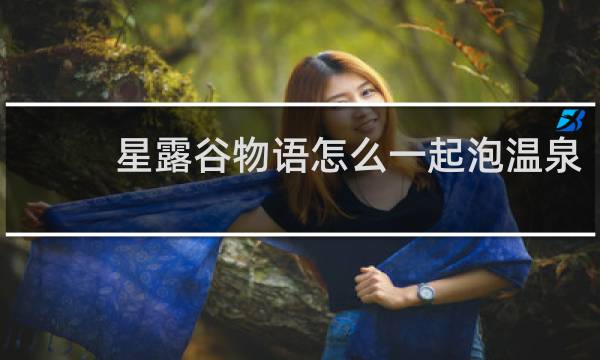 星露谷物语怎么一起泡温泉