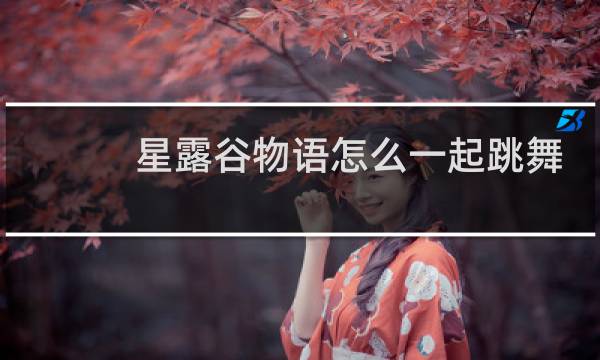 星露谷物语怎么一起跳舞