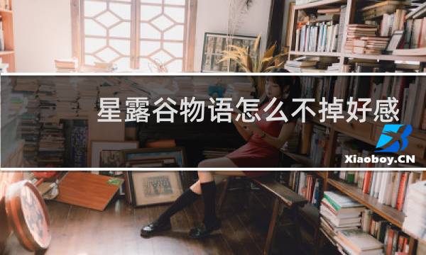 星露谷物语怎么不掉好感