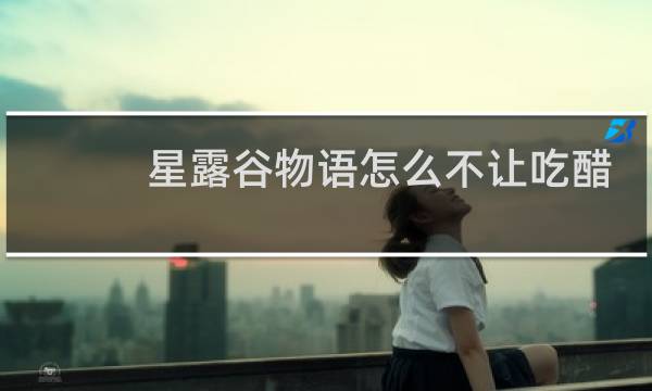 星露谷物语怎么不让吃醋