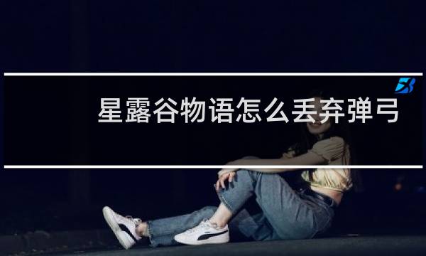 星露谷物语怎么丢弃弹弓