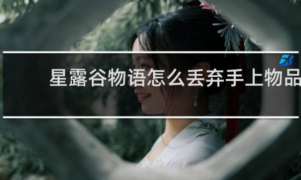 星露谷物语怎么丢弃手上物品