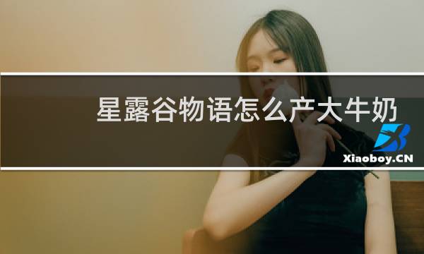 星露谷物语怎么产大牛奶