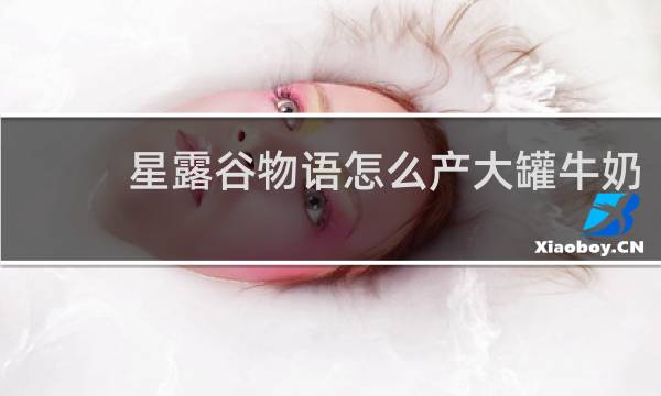 星露谷物语怎么产大罐牛奶