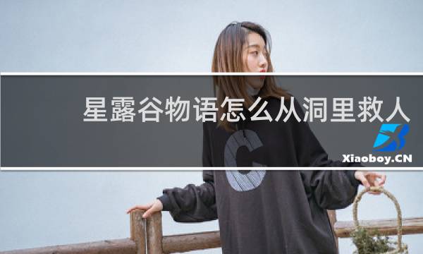 星露谷物语怎么从洞里救人