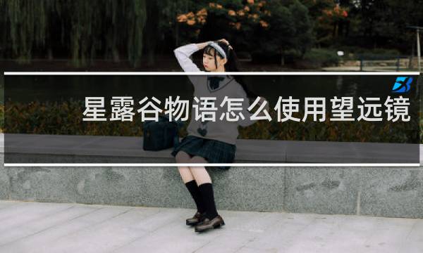 星露谷物语怎么使用望远镜