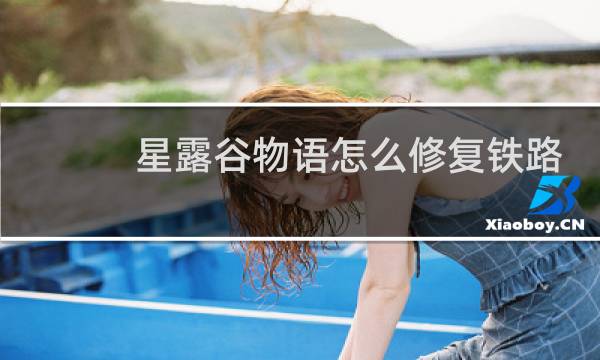 星露谷物语怎么修复铁路
