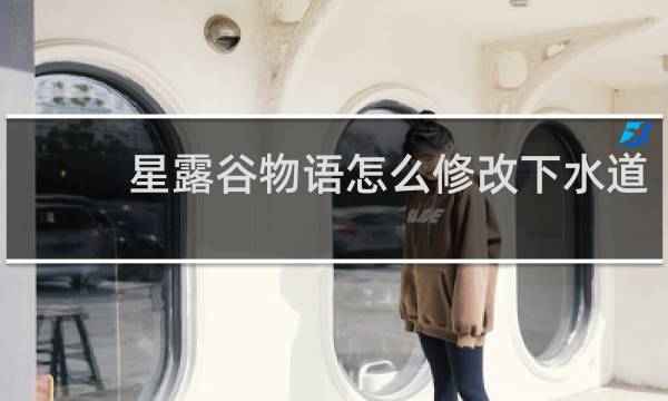 星露谷物语怎么修改下水道