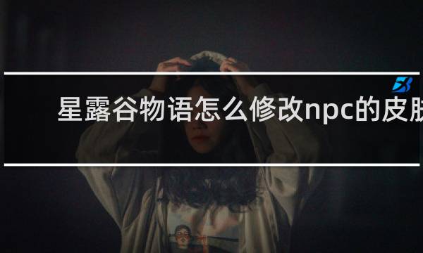星露谷物语怎么修改npc的皮肤