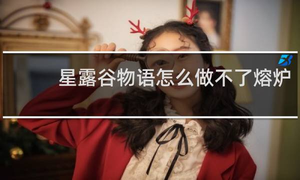 星露谷物语怎么做不了熔炉