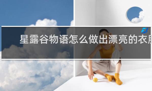 星露谷物语怎么做出漂亮的衣服