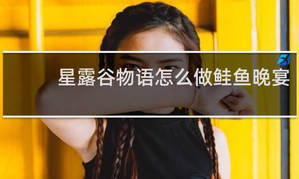 星露谷物语怎么做鲑鱼晚宴