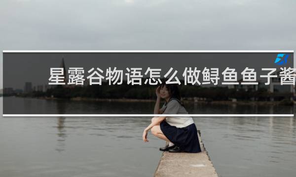 星露谷物语怎么做鲟鱼鱼子酱