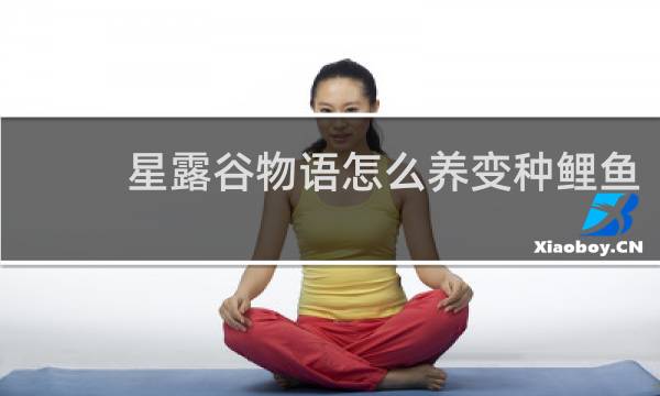 星露谷物语怎么养变种鲤鱼