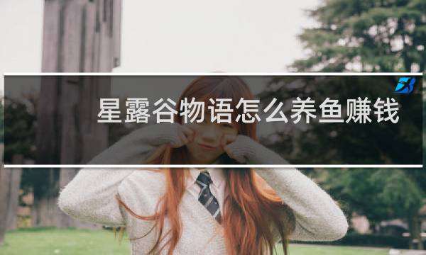 星露谷物语怎么养鱼赚钱