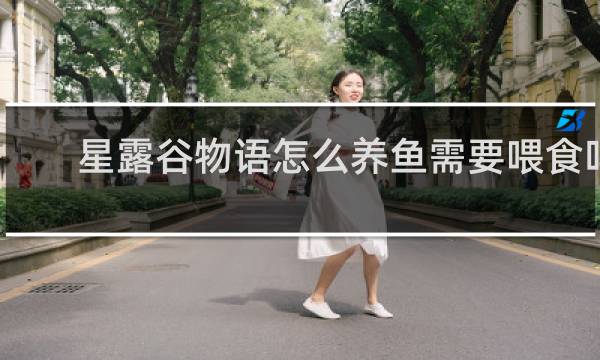 星露谷物语怎么养鱼需要喂食吗