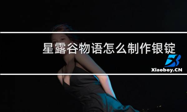 星露谷物语怎么制作银锭