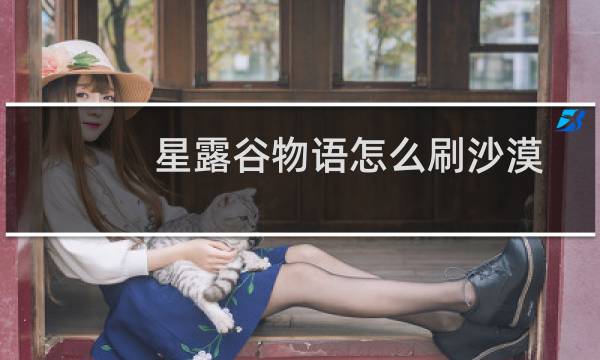 星露谷物语怎么刷沙漠