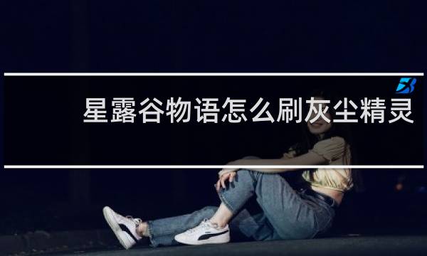 星露谷物语怎么刷灰尘精灵