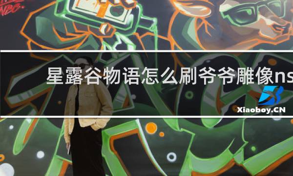 星露谷物语怎么刷爷爷雕像ns