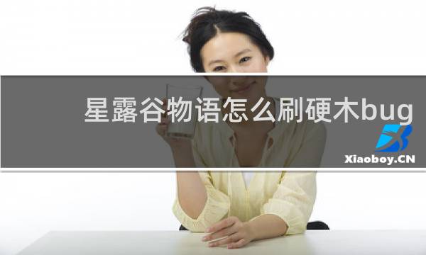 星露谷物语怎么刷硬木bug