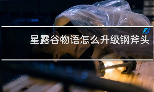 星露谷物语怎么升级钢斧头