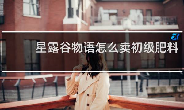 星露谷物语怎么卖初级肥料