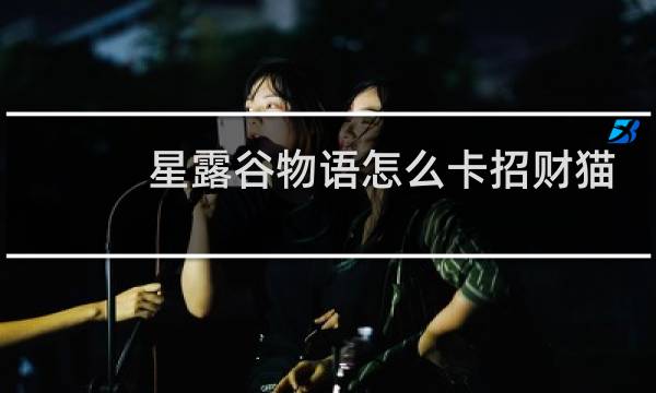 星露谷物语怎么卡招财猫