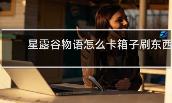 星露谷物语怎么卡箱子刷东西