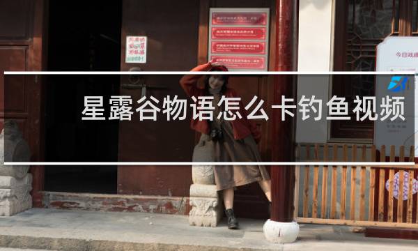 星露谷物语怎么卡钓鱼视频