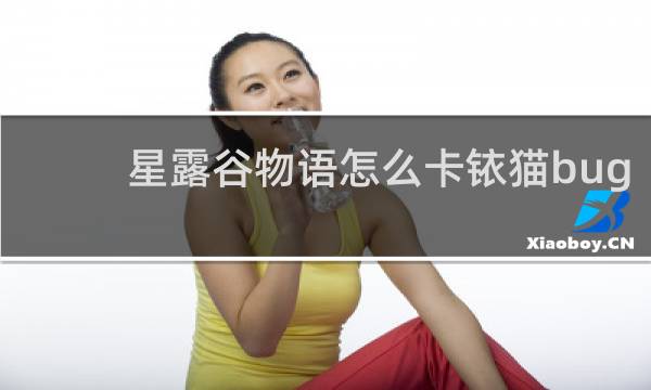 星露谷物语怎么卡铱猫bug