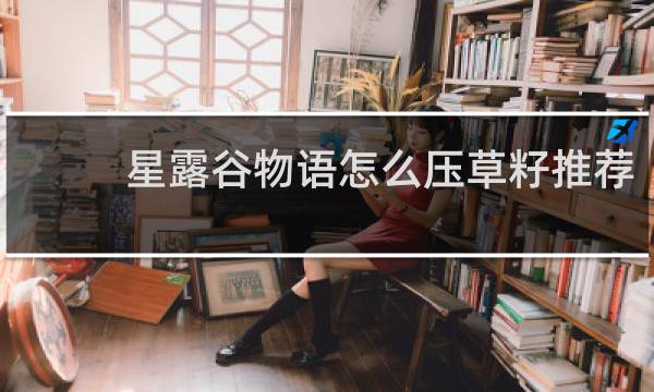 星露谷物语怎么压草籽推荐