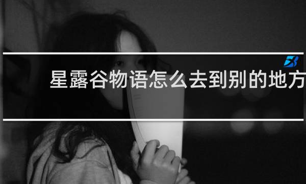 星露谷物语怎么去到别的地方