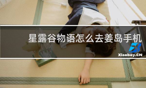 星露谷物语怎么去姜岛手机