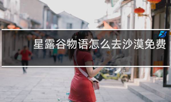 星露谷物语怎么去沙漠免费