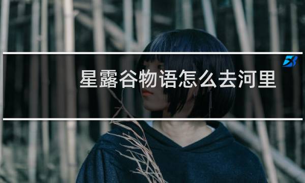 星露谷物语怎么去河里