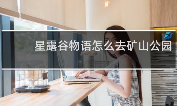 星露谷物语怎么去矿山公园