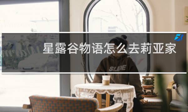 星露谷物语怎么去莉亚家