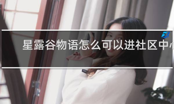 星露谷物语怎么可以进社区中心