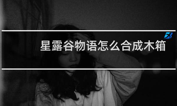 星露谷物语怎么合成木箱