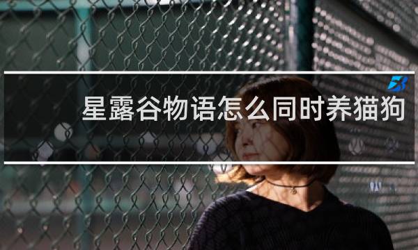星露谷物语怎么同时养猫狗
