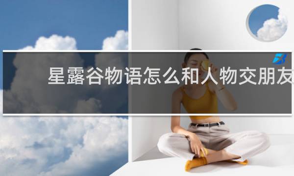 星露谷物语怎么和人物交朋友
