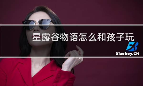 星露谷物语怎么和孩子玩