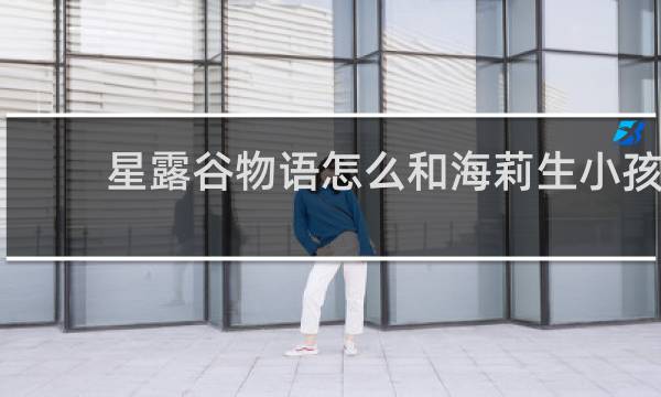 星露谷物语怎么和海莉生小孩