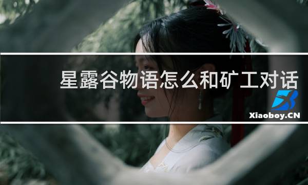 星露谷物语怎么和矿工对话