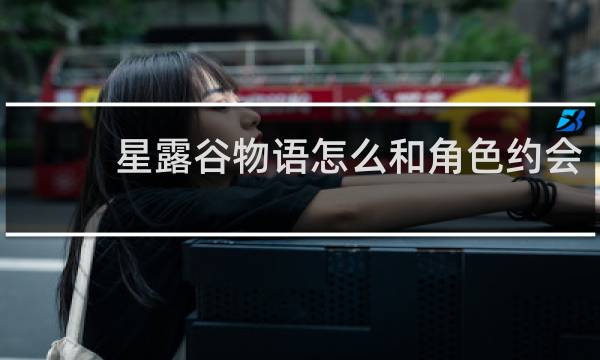 星露谷物语怎么和角色约会