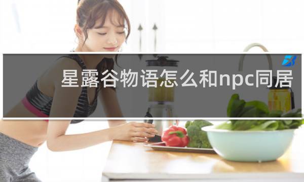 星露谷物语怎么和npc同居