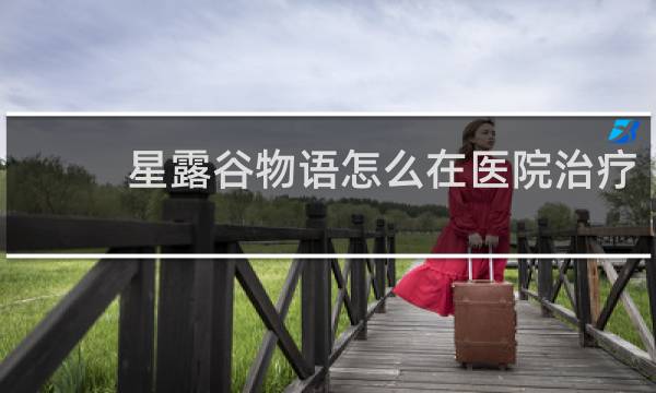 星露谷物语怎么在医院治疗